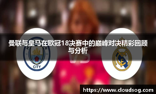 曼联与皇马在欧冠18决赛中的巅峰对决精彩回顾与分析