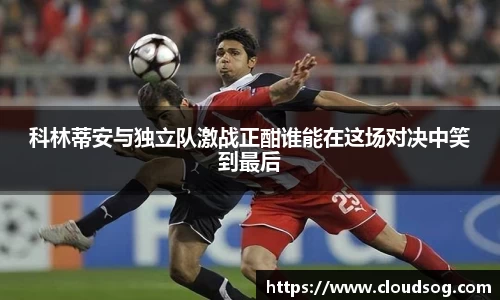 科林蒂安与独立队激战正酣谁能在这场对决中笑到最后